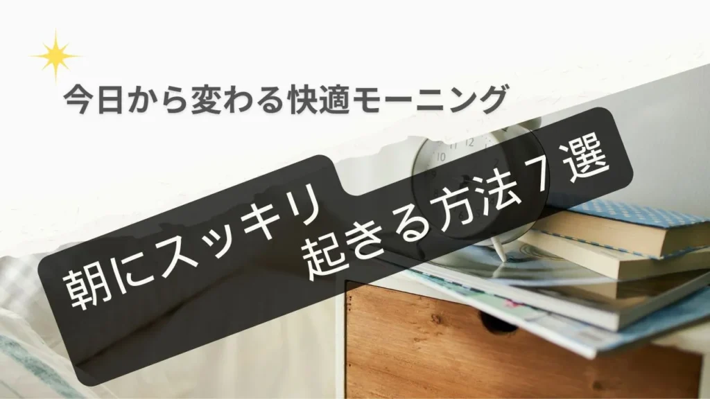 朝にスッキリ起きる方法７選｜今日から変わる快適モーニング