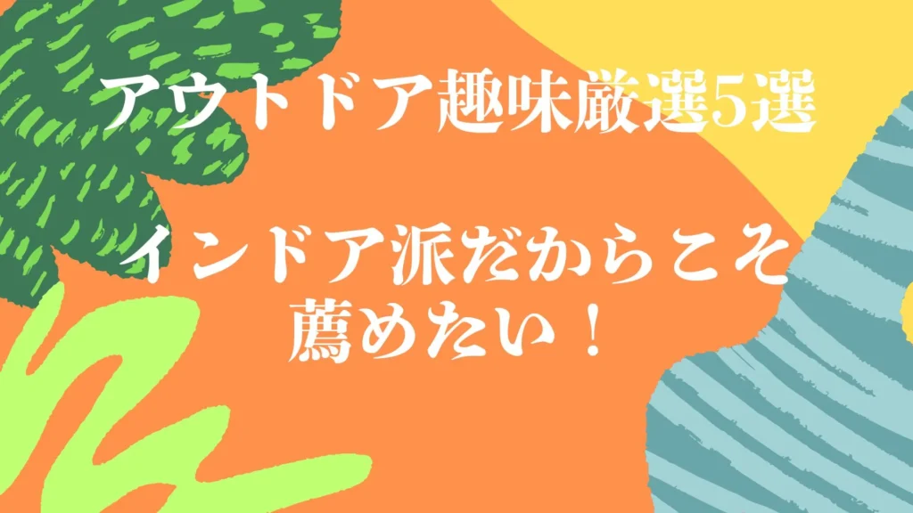 インドア派だからこそ薦めたい！