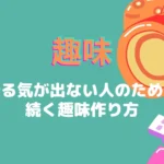 趣味|やる気が出ない人のための続く趣味作り方